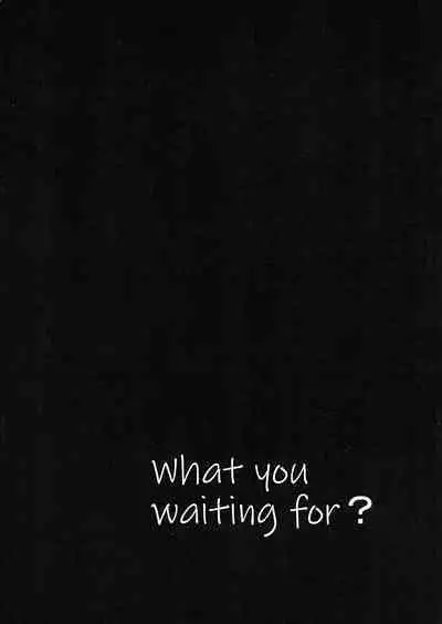 What you waiting for?